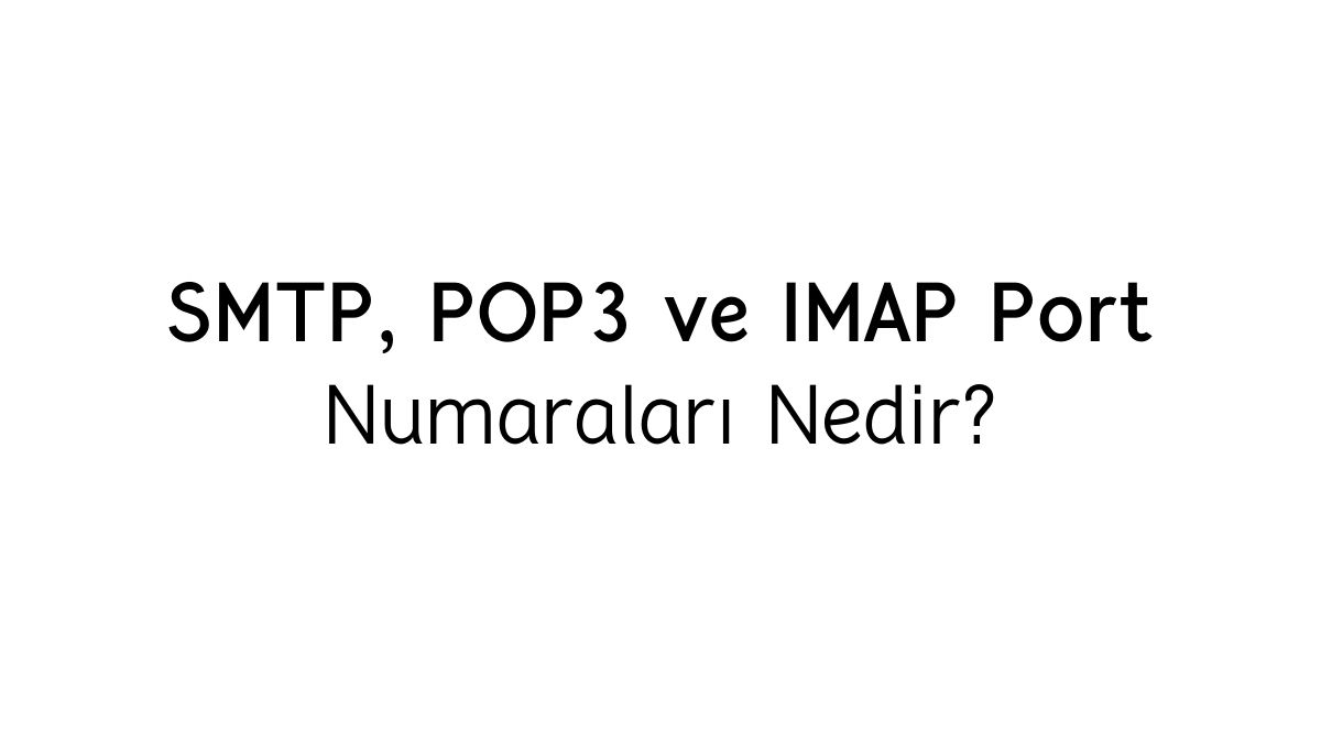 SMTP, POP3 ve IMAP protokollerinin port numaralarını gösteren tablo.